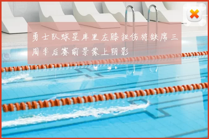 勇士队球星库里左膝扭伤将缺席三周季后赛前景蒙上阴影