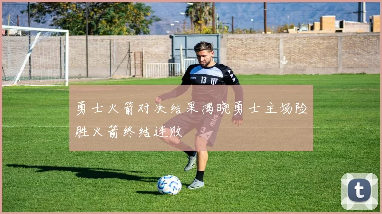 勇士火箭对决结果揭晓勇士主场险胜火箭终结连败