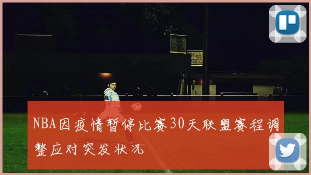 NBA因疫情暂停比赛30天联盟赛程调整应对突发状况