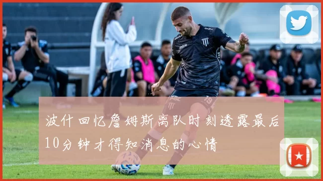 波什回忆詹姆斯离队时刻透露最后10分钟才得知消息的心情