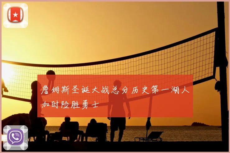詹姆斯圣诞大战总分历史第一湖人加时险胜勇士