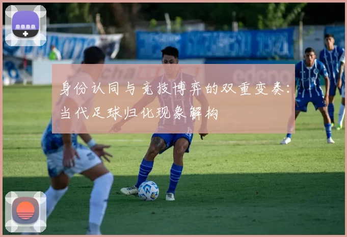 身份认同与竞技博弈的双重变奏：当代足球归化现象解构