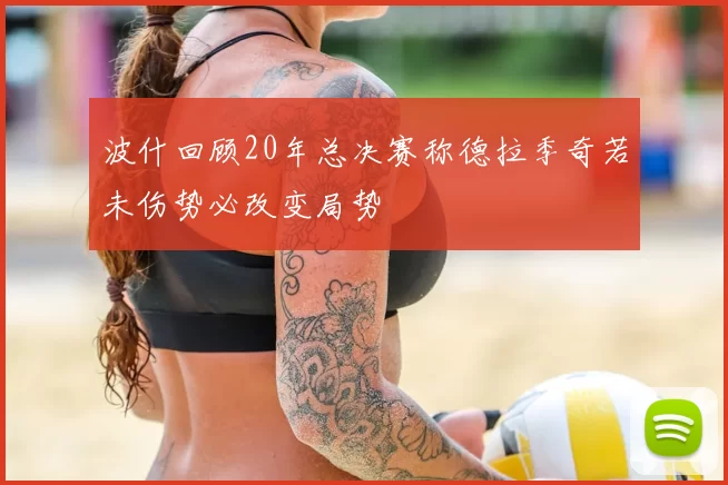 波什回顾20年总决赛称德拉季奇若未伤势必改变局势
