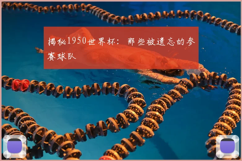 揭秘1950世界杯:那些被遗忘的参赛球队