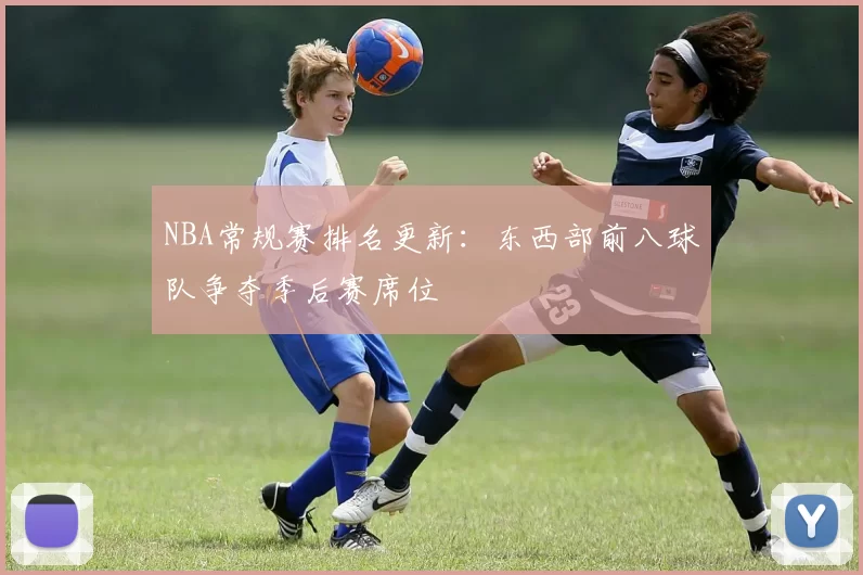 NBA常规赛排名更新：东西部前八球队争夺季后赛席位