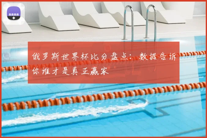 俄罗斯世界杯比分盘点:数据告诉你谁才是真正赢家