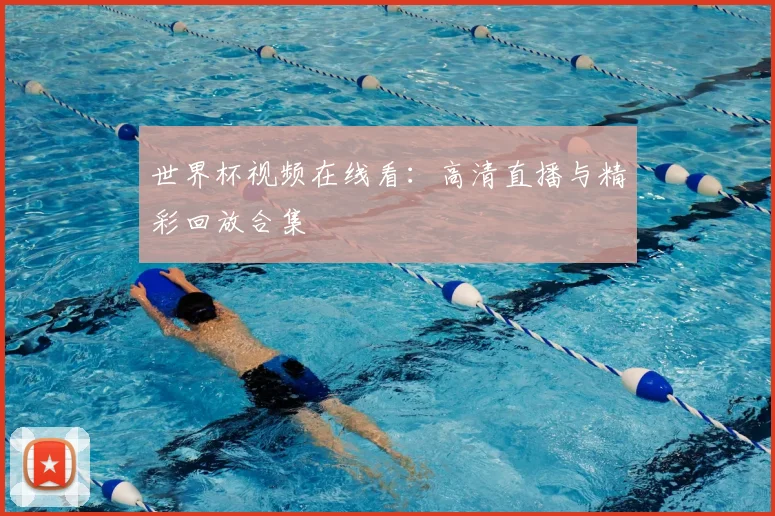 世界杯视频在线看:高清直播与精彩回放合集