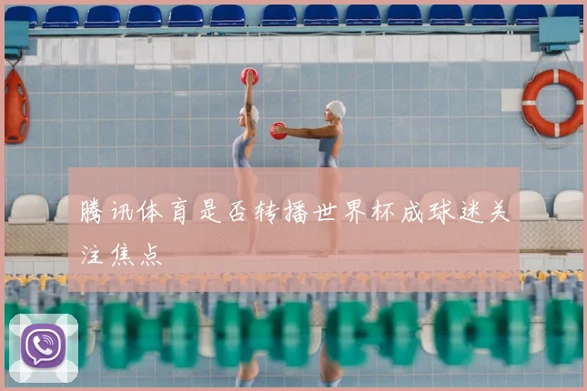 腾讯体育是否转播世界杯成球迷关注焦点