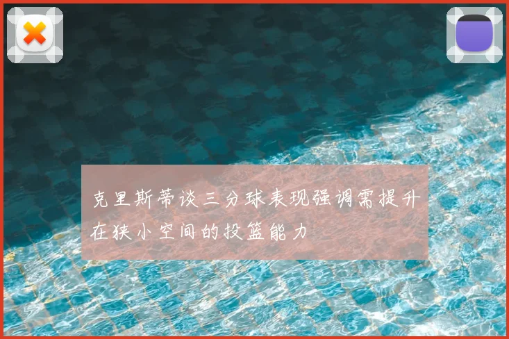 克里斯蒂谈三分球表现强调需提升在狭小空间的投篮能力