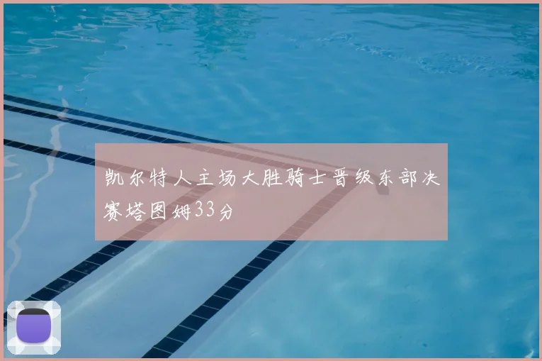 凯尔特人主场大胜骑士晋级东部决赛塔图姆33分