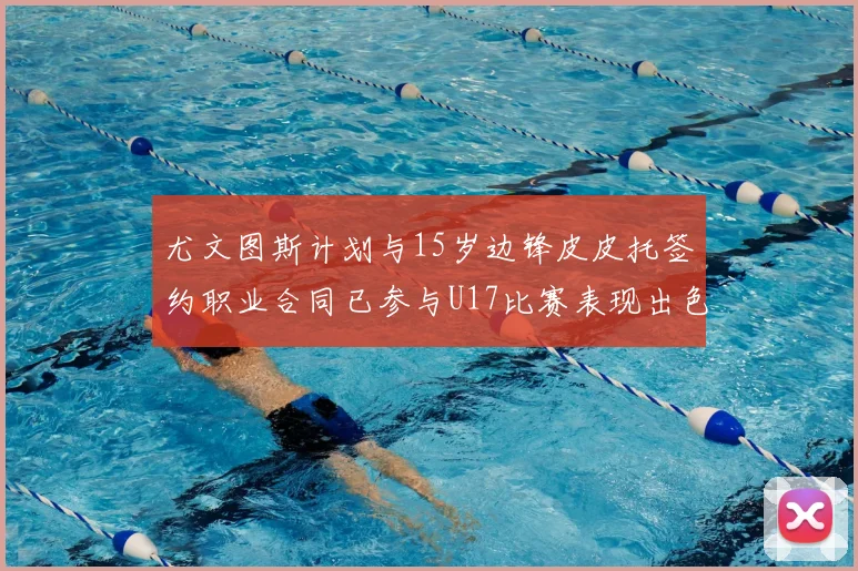 尤文图斯计划与15岁边锋皮皮托签约职业合同已参与U17比赛表现出色