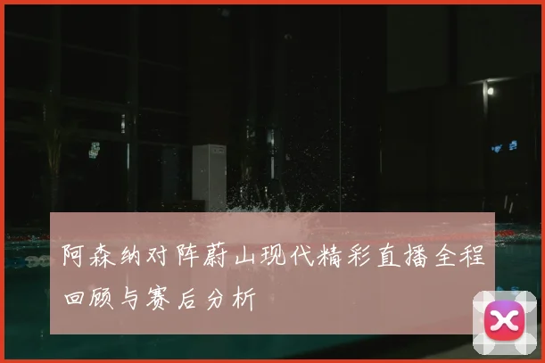 阿森纳对阵蔚山现代精彩直播全程回顾与赛后分析