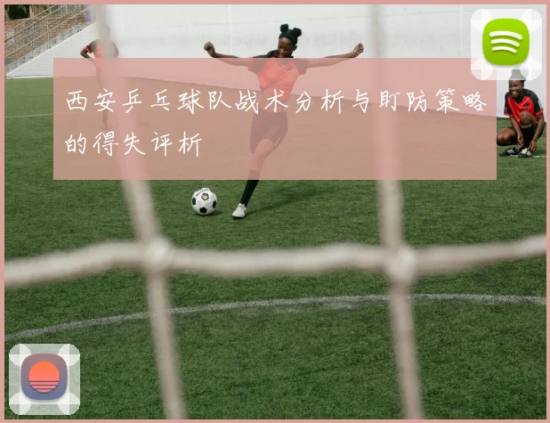 西安乒乓球队战术分析与盯防策略的得失评析