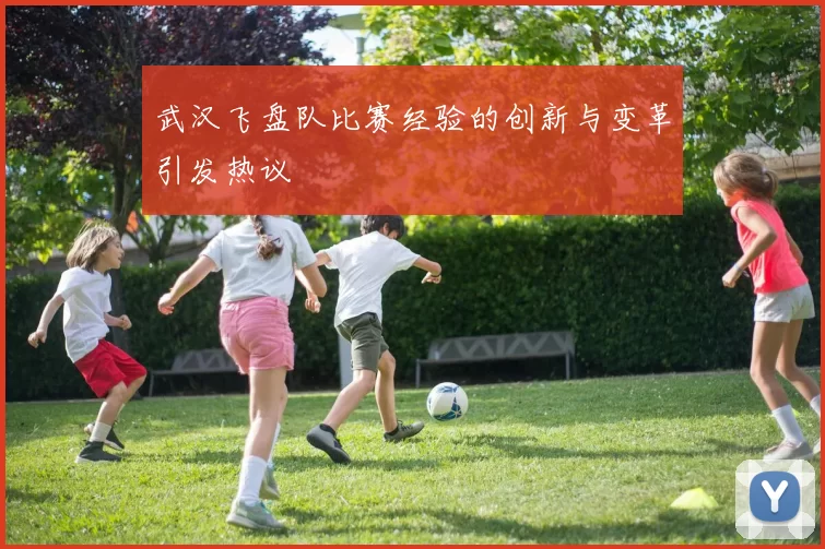 武汉飞盘队比赛经验的创新与变革引发热议