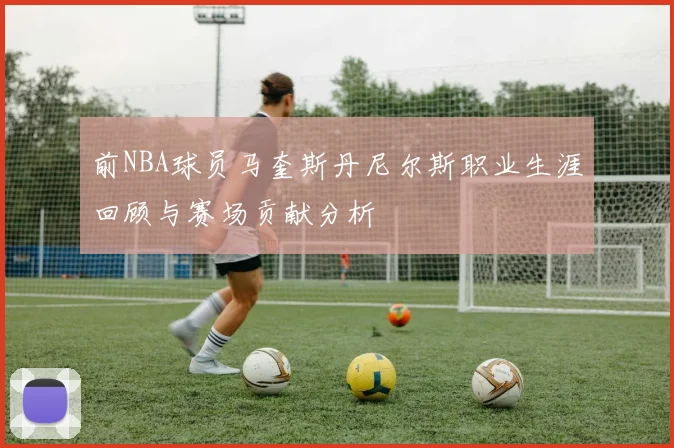 前NBA球员马奎斯丹尼尔斯职业生涯回顾与赛场贡献分析