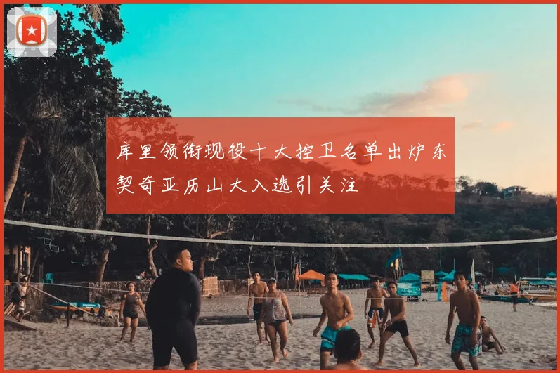 库里领衔现役十大控卫名单出炉东契奇亚历山大入选引关注