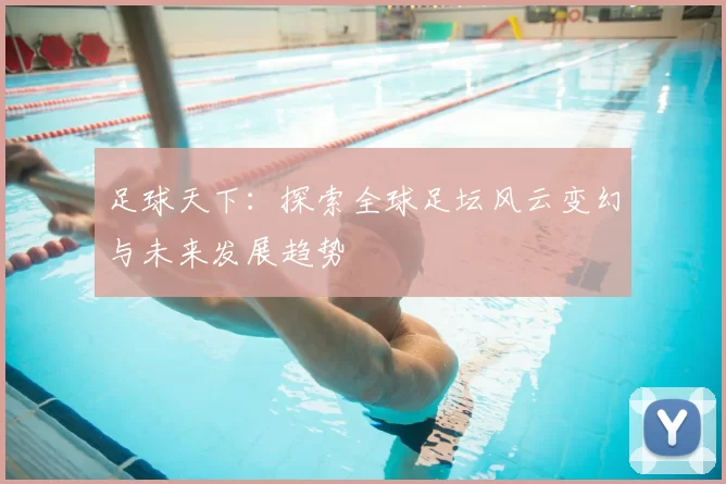 足球天下：探索全球足坛风云变幻与未来发展趋势