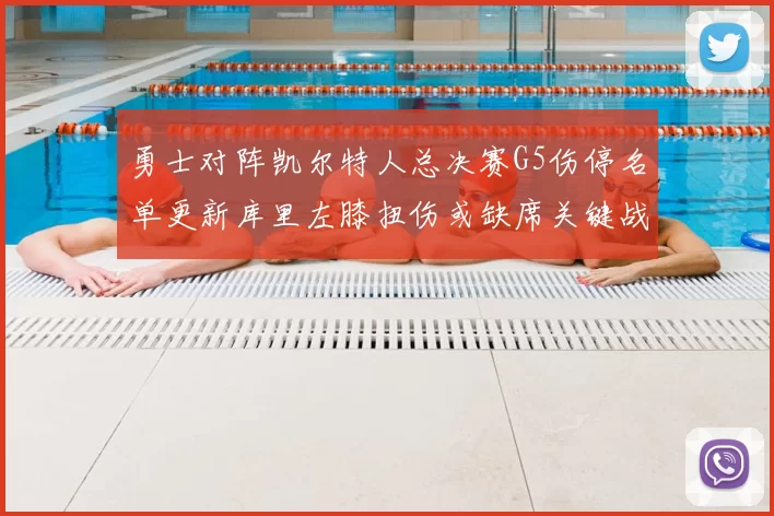 勇士对阵凯尔特人总决赛G5伤停名单更新库里左膝扭伤或缺席关键战
