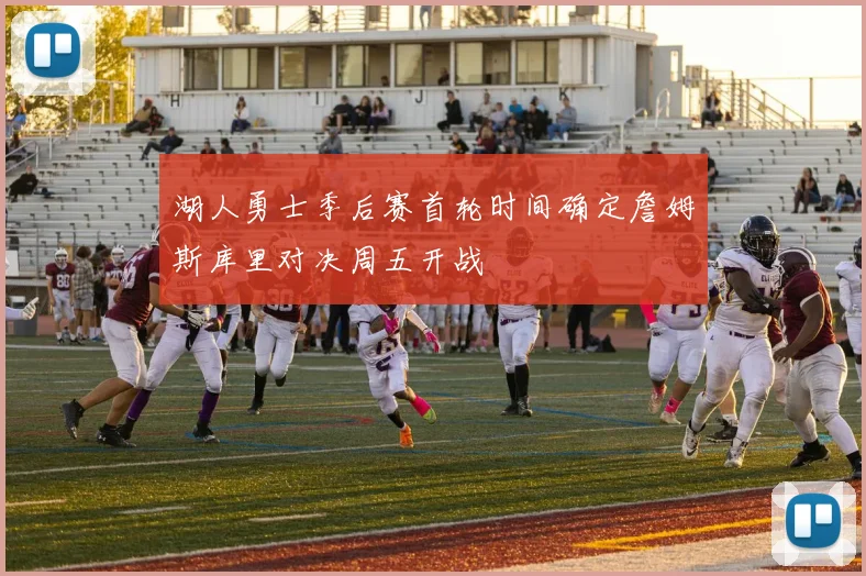 湖人勇士季后赛首轮时间确定詹姆斯库里对决周五开战
