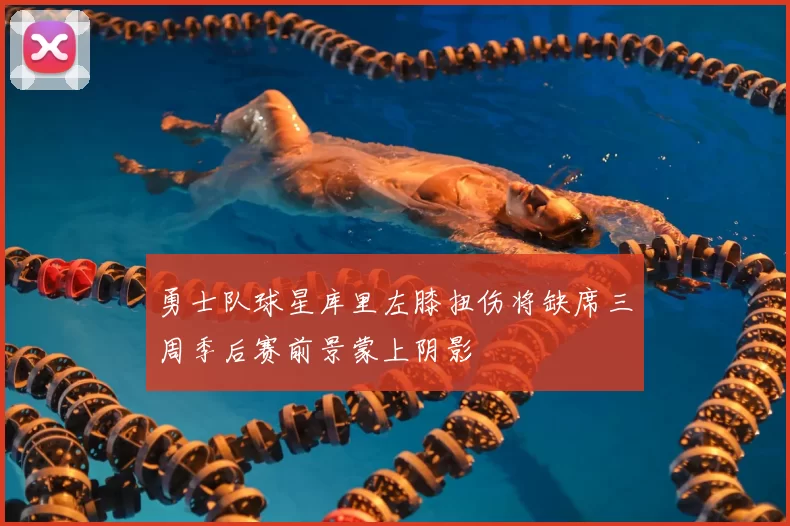 勇士队球星库里左膝扭伤将缺席三周季后赛前景蒙上阴影