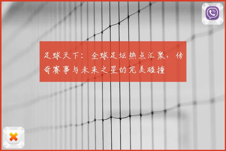 足球天下：全球足坛热点汇聚，传奇赛事与未来之星的完美碰撞