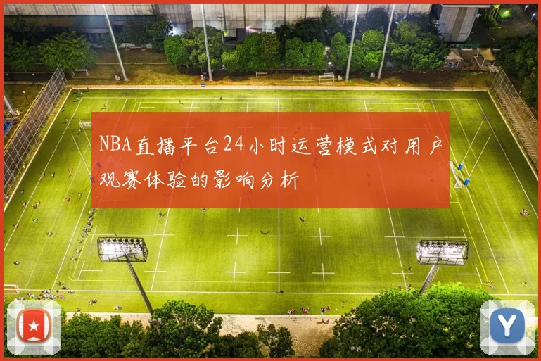 NBA直播平台24小时运营模式对用户观赛体验的影响分析