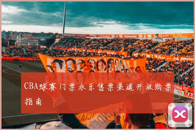CBA球赛门票永乐售票渠道开放购票指南