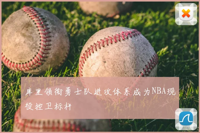 库里领衔勇士队进攻体系成为NBA现役控卫标杆