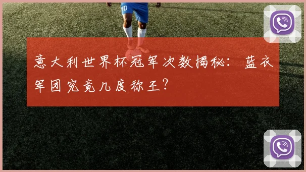意大利世界杯冠军次数揭秘：蓝衣军团究竟几度称王？