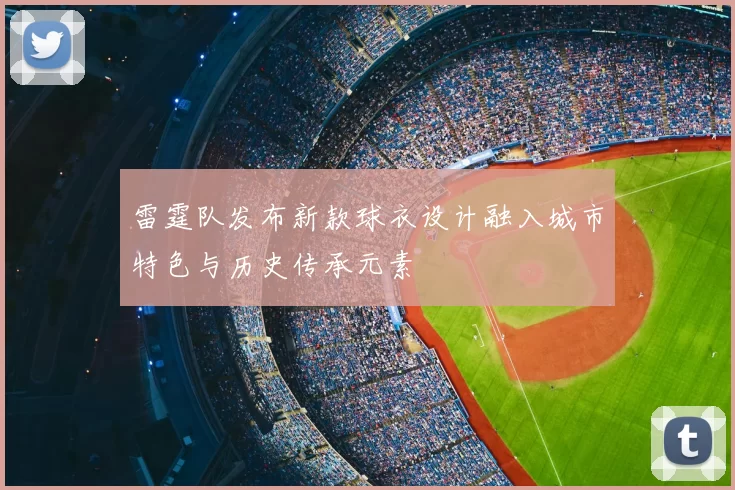 雷霆队发布新款球衣设计融入城市特色与历史传承元素