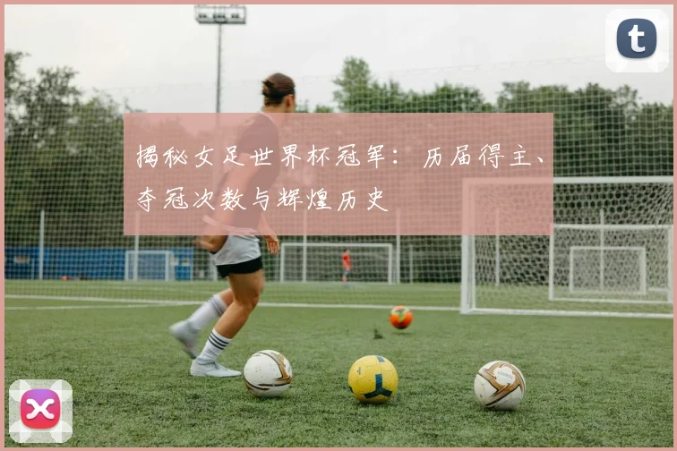 揭秘女足世界杯冠军：历届得主、夺冠次数与辉煌历史