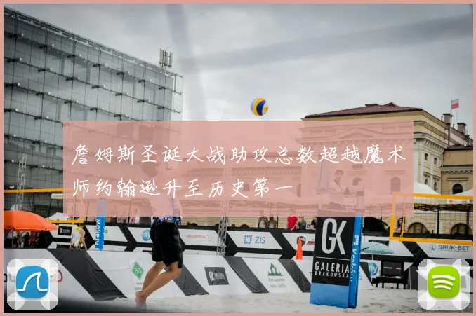 詹姆斯圣诞大战助攻总数超越魔术师约翰逊升至历史第一
