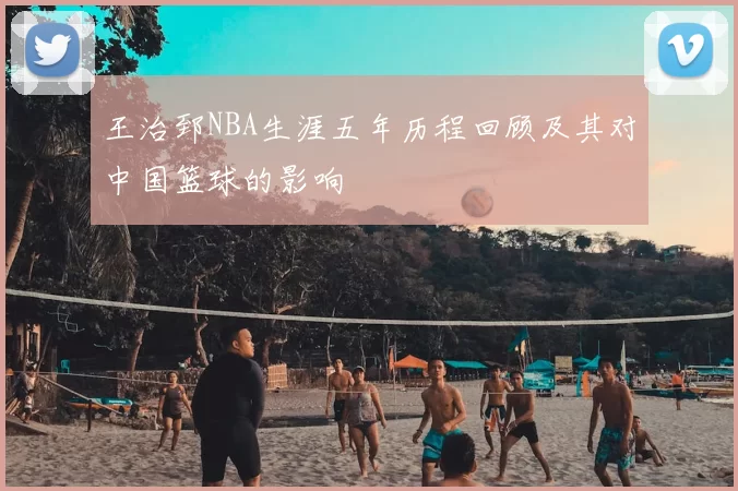 王治郅NBA生涯五年历程回顾及其对中国篮球的影响