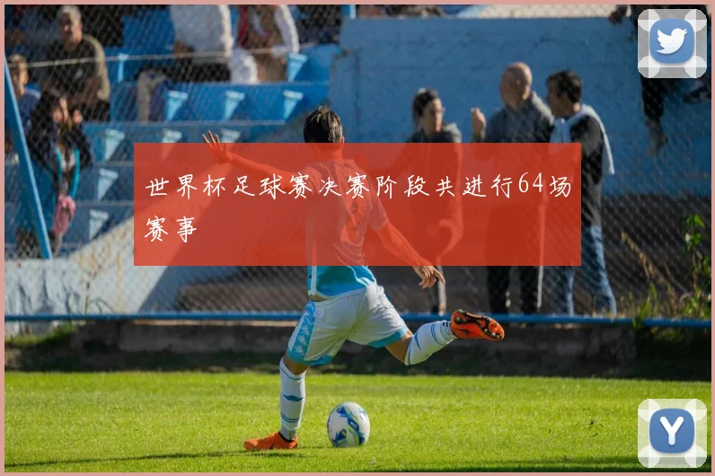 世界杯足球赛决赛阶段共进行64场赛事