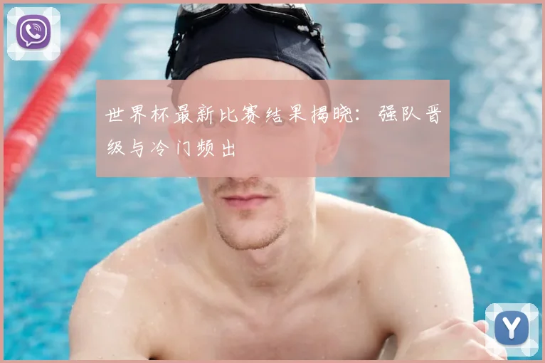 世界杯最新比赛结果揭晓:强队晋级与冷门频出