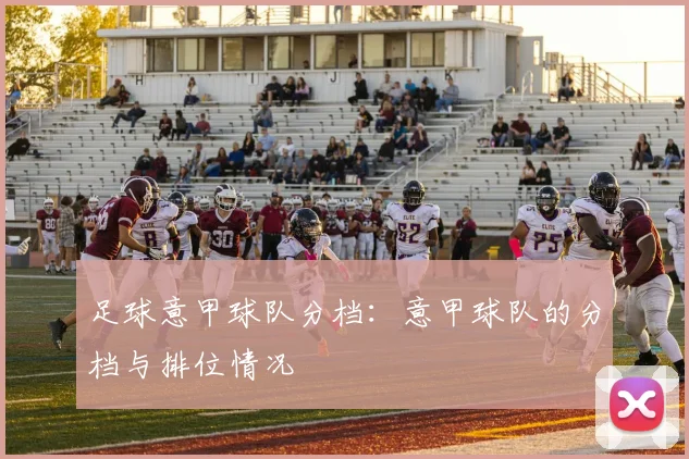 足球意甲球队分档:意甲球队的分档与排位情况