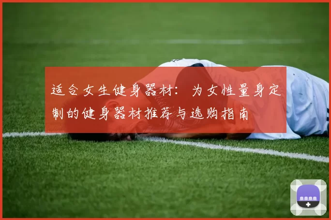 适合女生健身器材：为女性量身定制的健身器材推荐与选购指南