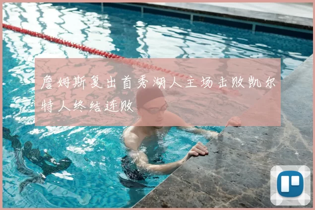 詹姆斯复出首秀湖人主场击败凯尔特人终结连败