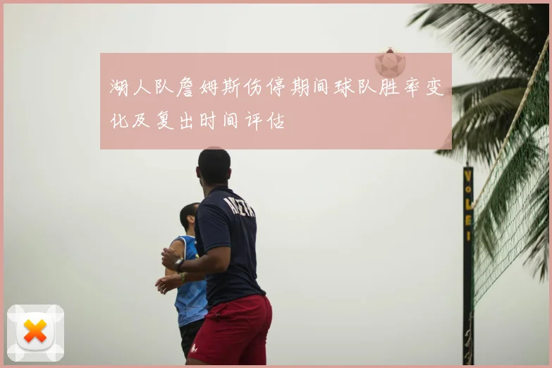湖人队詹姆斯伤停期间球队胜率变化及复出时间评估