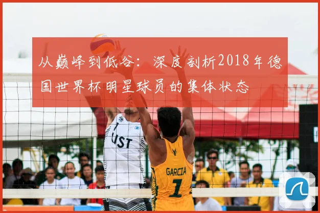 从巅峰到低谷:深度剖析2018年德国世界杯明星球员的集体状态