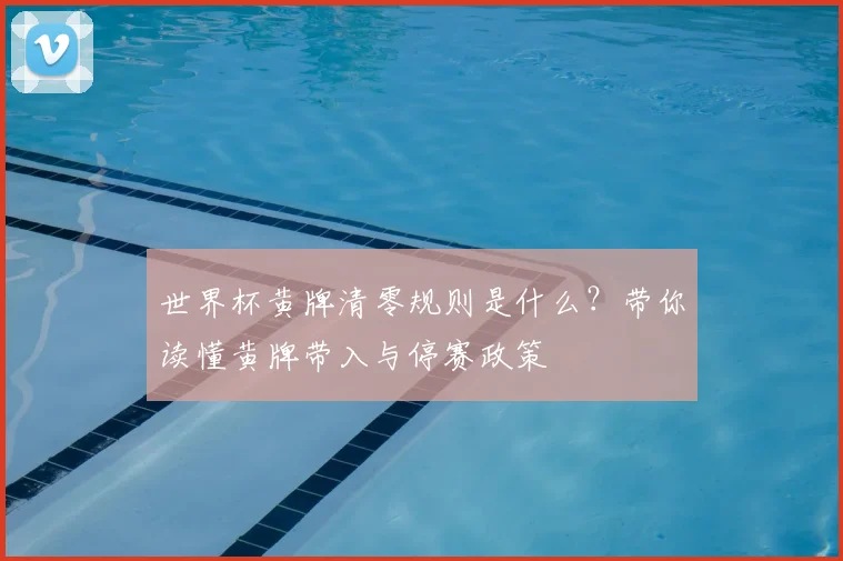 世界杯黄牌清零规则是什么？带你读懂黄牌带入与停赛政策