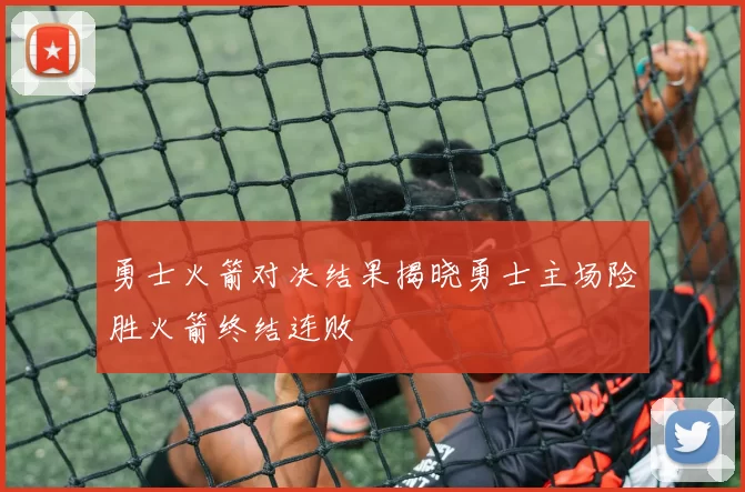 勇士火箭对决结果揭晓勇士主场险胜火箭终结连败