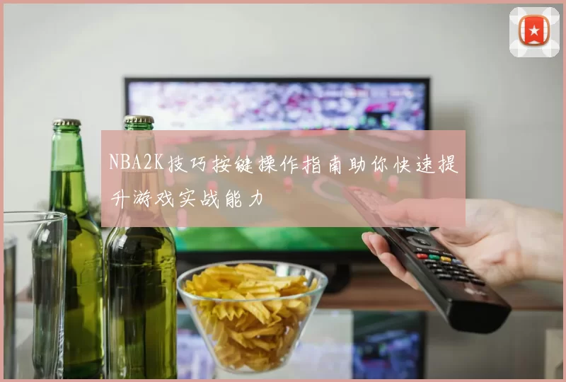 NBA2K技巧按键操作指南助你快速提升游戏实战能力