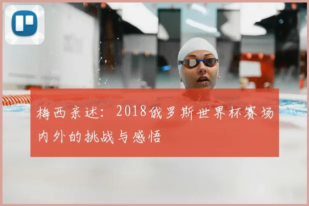梅西亲述:2018俄罗斯世界杯赛场内外的挑战与感悟