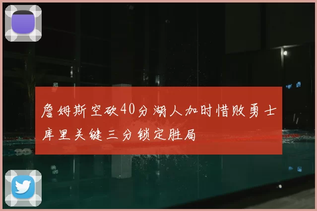 詹姆斯空砍40分湖人加时惜败勇士库里关键三分锁定胜局
