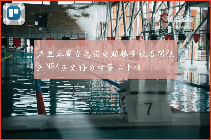 库里本赛季总得分超越多位名宿位列NBA历史得分榜第二十位