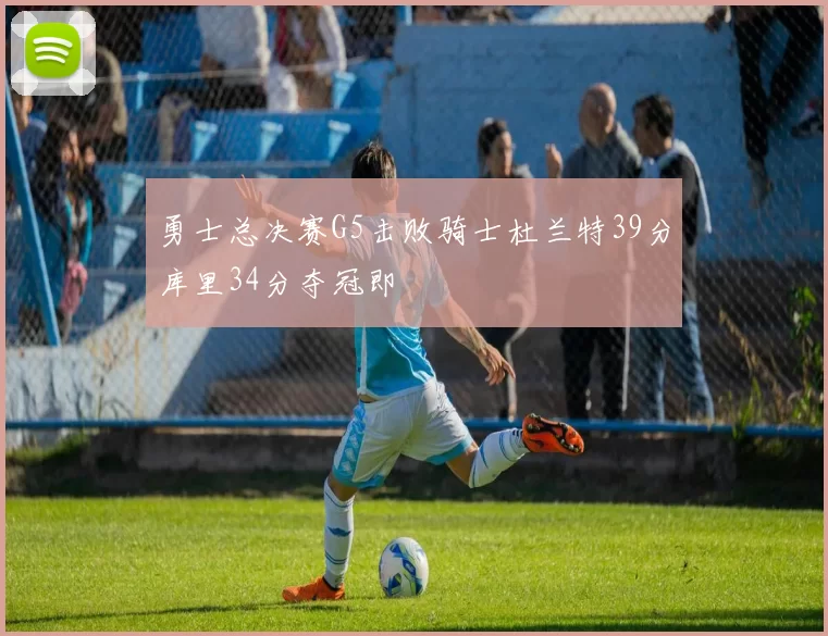 勇士总决赛G5击败骑士杜兰特39分库里34分夺冠即