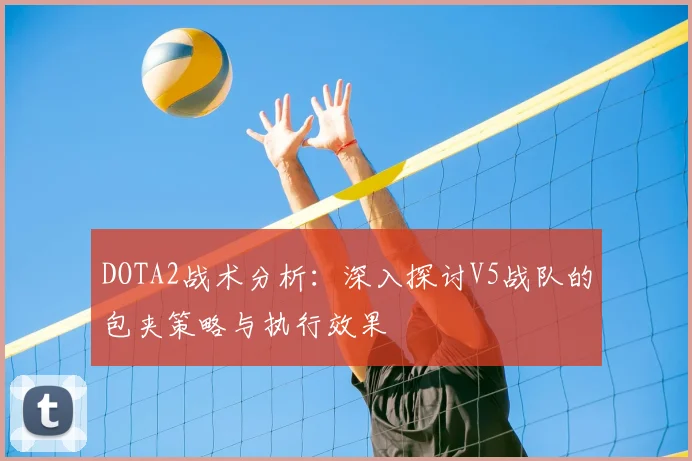 DOTA2战术分析：深入探讨V5战队的包夹策略与执行效果