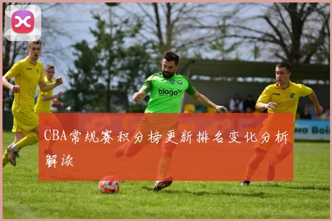 CBA常规赛积分榜更新排名变化分析解读