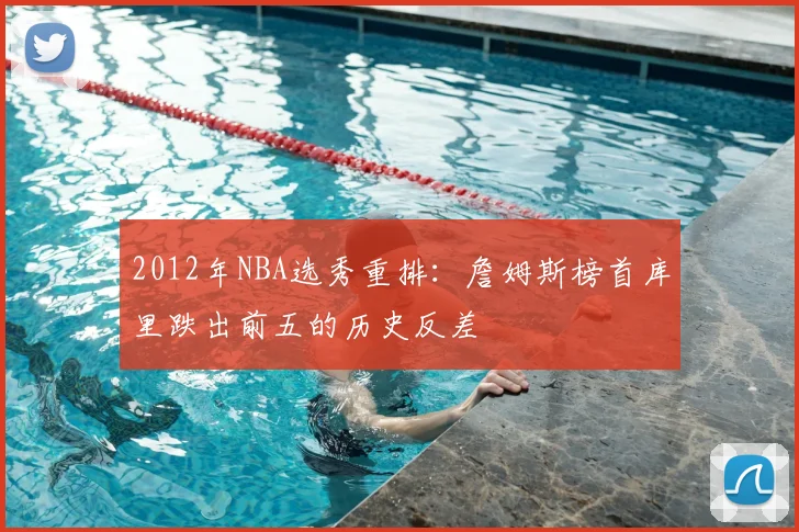 2012年NBA选秀重排：詹姆斯榜首库里跌出前五的历史反差
